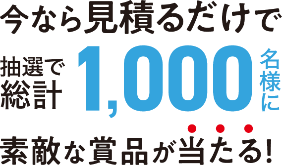 今なら見積もるだけで抽選で総計1000名様に素敵な賞品が当たる