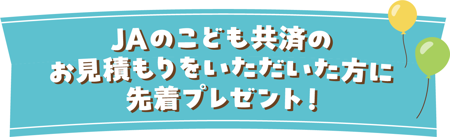 JAのこども共済お見積りをいたただいた方に先着プレゼント！